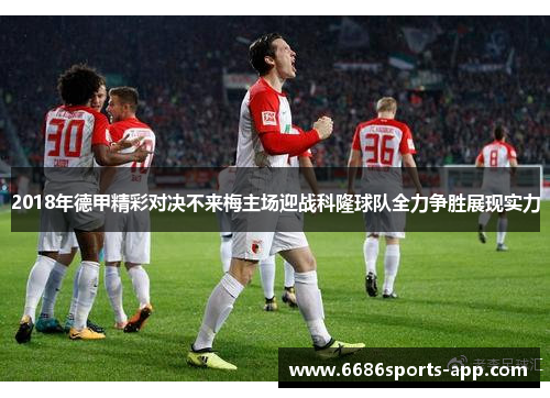 2018年德甲精彩对决不来梅主场迎战科隆球队全力争胜展现实力