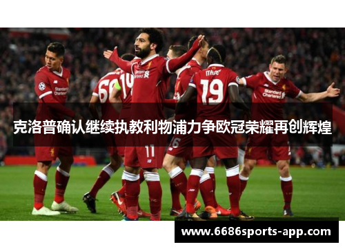 克洛普确认继续执教利物浦力争欧冠荣耀再创辉煌