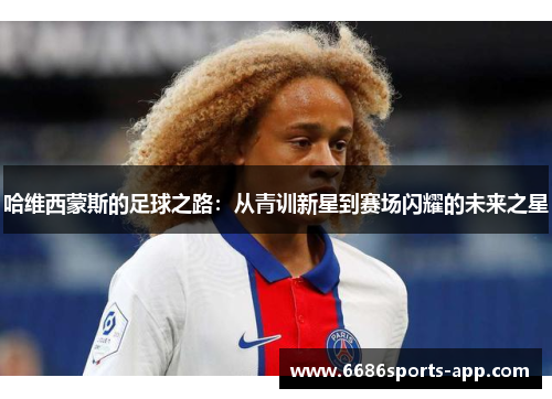 哈维西蒙斯的足球之路:从青训新星到赛场闪耀的未来之星