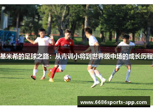 基米希的足球之路:从青训小将到世界级中场的成长历程