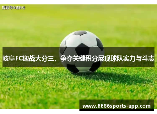 岐阜FC迎战大分三,争夺关键积分展现球队实力与斗志